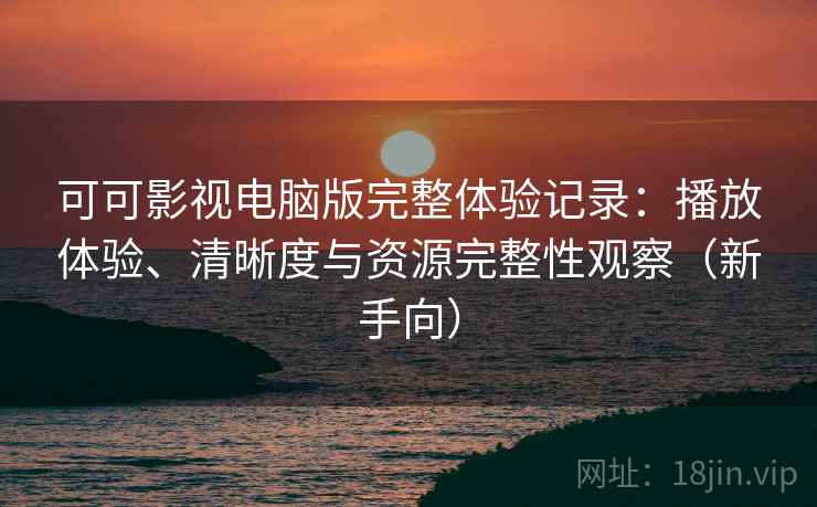 可可影视电脑版完整体验记录:播放体验、清晰度与资源完整性观察(新手向)-第2张图片 可可影视电脑版完整体验记录:播放体验、清晰度与资源完整性观察(新手向)-第2张图片
