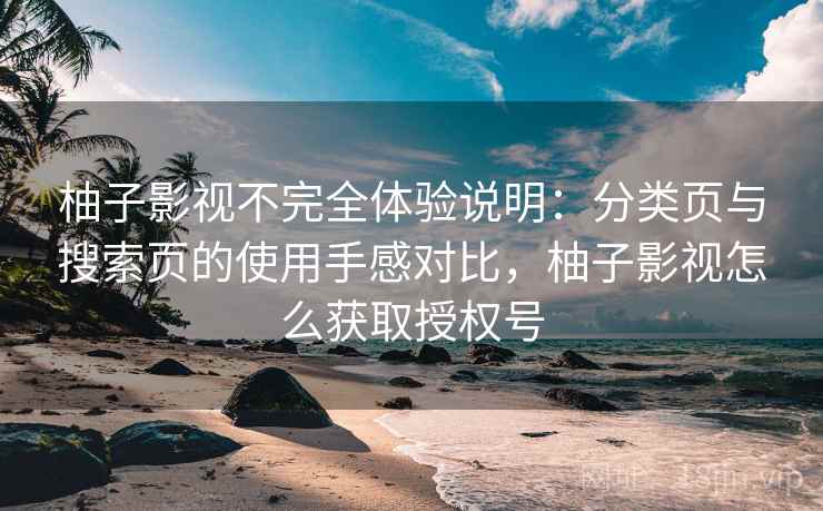 柚子影视不完全体验说明:分类页与搜索页的使用手感对比,柚子影视怎么获取授权号-第2张图片 柚子影视不完全体验说明:分类页与搜索页的使用手感对比,柚子影视怎么获取授权号-第2张图片