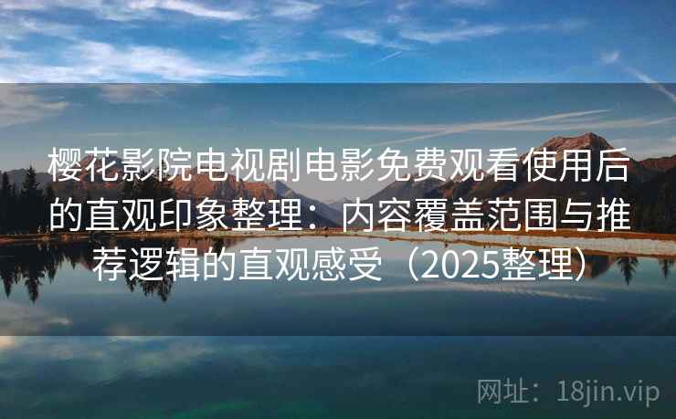 樱花影院电视剧电影免费观看使用后的直观印象整理:内容覆盖范围与推荐逻辑的直观感受(2025整理)-第1张图片 樱花影院电视剧电影免费观看使用后的直观印象整理:内容覆盖范围与推荐逻辑的直观感受(2025整理)-第1张图片