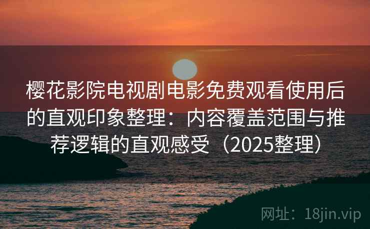 樱花影院电视剧电影免费观看使用后的直观印象整理:内容覆盖范围与推荐逻辑的直观感受(2025整理)-第2张图片 樱花影院电视剧电影免费观看使用后的直观印象整理:内容覆盖范围与推荐逻辑的直观感受(2025整理)-第2张图片