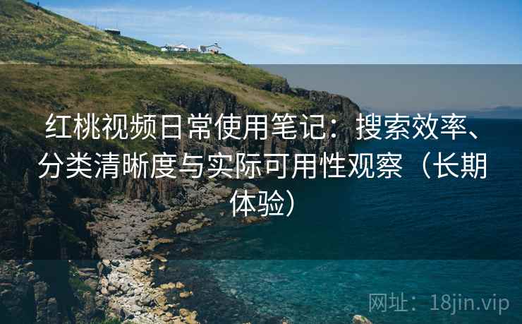 红桃视频日常使用笔记:搜索效率、分类清晰度与实际可用性观察(长期体验)-第1张图片 红桃视频日常使用笔记:搜索效率、分类清晰度与实际可用性观察(长期体验)-第1张图片