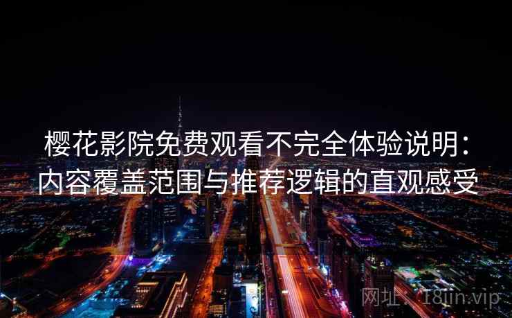 樱花影院免费观看不完全体验说明:内容覆盖范围与推荐逻辑的直观感受-第1张图片 樱花影院免费观看不完全体验说明:内容覆盖范围与推荐逻辑的直观感受-第1张图片