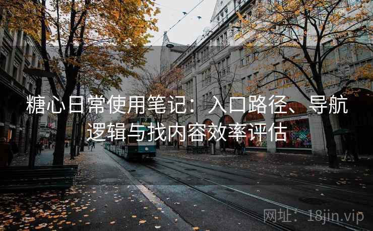 糖心日常使用笔记:入口路径、导航逻辑与找内容效率评估-第1张图片 糖心日常使用笔记:入口路径、导航逻辑与找内容效率评估-第1张图片