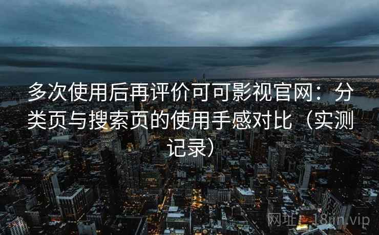 多次使用后再评价可可影视官网：分类页与搜索页的使用手感对比（实测记录）-第1张图片