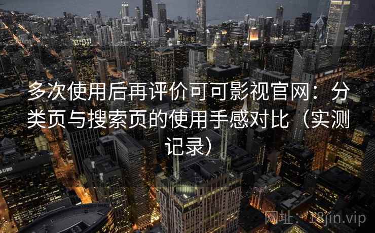 多次使用后再评价可可影视官网：分类页与搜索页的使用手感对比（实测记录）-第2张图片