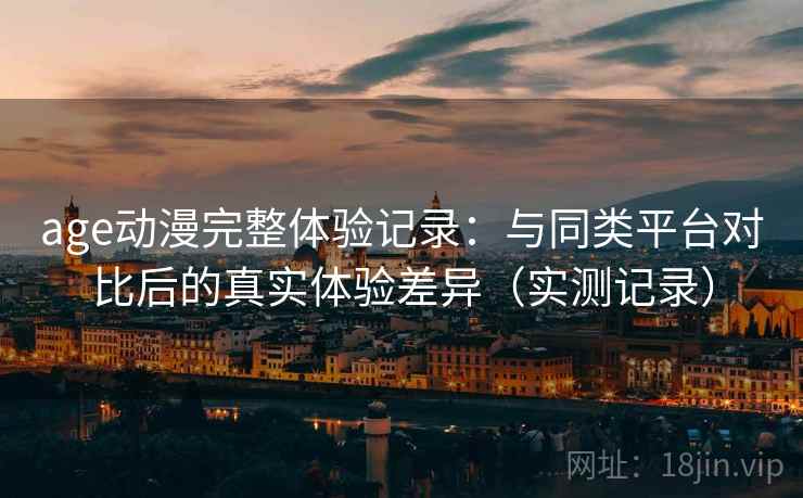 age动漫完整体验记录:与同类平台对比后的真实体验差异(实测记录)-第2张图片 age动漫完整体验记录:与同类平台对比后的真实体验差异(实测记录)-第2张图片