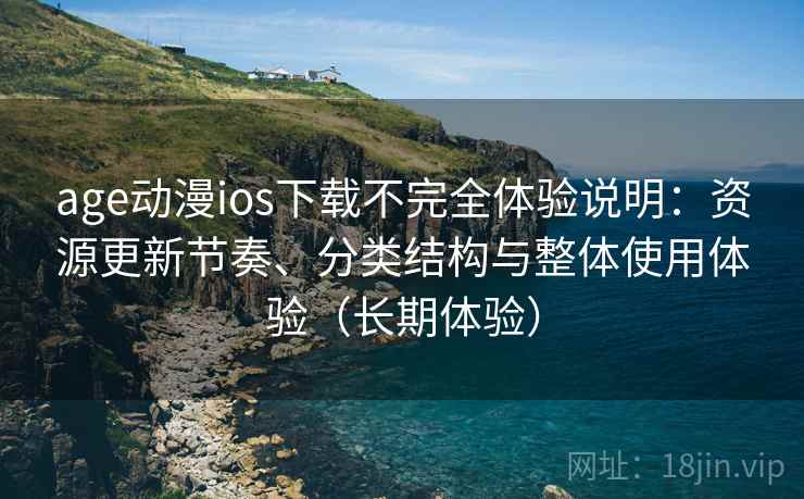 age动漫ios下载不完全体验说明:资源更新节奏、分类结构与整体使用体验(长期体验)-第2张图片 age动漫ios下载不完全体验说明:资源更新节奏、分类结构与整体使用体验(长期体验)-第2张图片