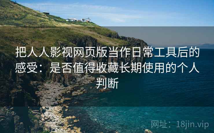 把人人影视网页版当作日常工具后的感受:是否值得收藏长期使用的个人判断-第2张图片 把人人影视网页版当作日常工具后的感受:是否值得收藏长期使用的个人判断-第2张图片
