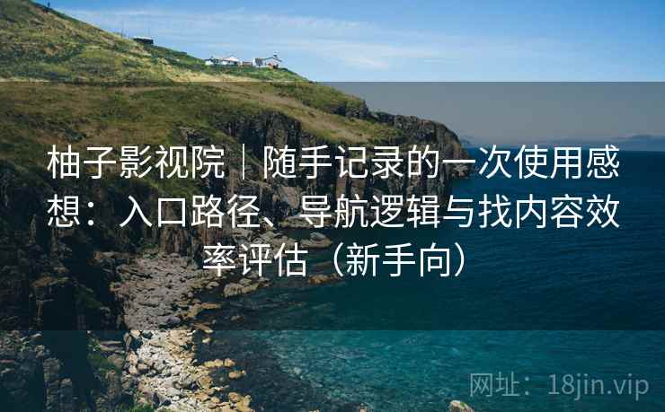 柚子影视院|随手记录的一次使用感想:入口路径、导航逻辑与找内容效率评估(新手向)-第1张图片 柚子影视院|随手记录的一次使用感想:入口路径、导航逻辑与找内容效率评估(新手向)-第1张图片
