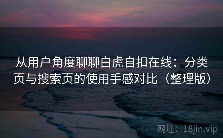 从用户角度聊聊白虎自扣在线:分类页与搜索页的使用手感对比(整理版)-第2张图片 从用户角度聊聊白虎自扣在线:分类页与搜索页的使用手感对比(整理版)-第2张图片