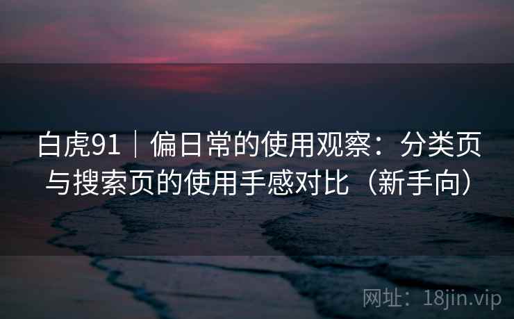白虎91｜偏日常的使用观察：分类页与搜索页的使用手感对比（新手向）-第2张图片