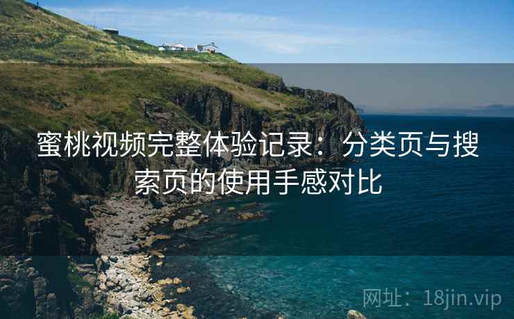 蜜桃视频完整体验记录:分类页与搜索页的使用手感对比-第1张图片 蜜桃视频完整体验记录:分类页与搜索页的使用手感对比-第1张图片