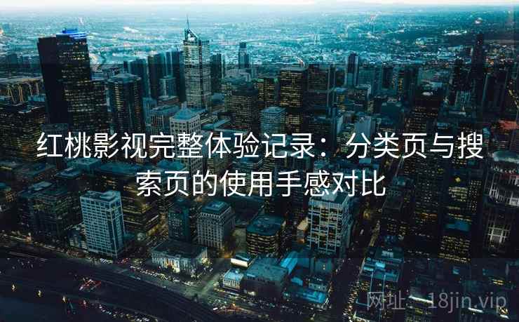 红桃影视完整体验记录:分类页与搜索页的使用手感对比-第2张图片 红桃影视完整体验记录:分类页与搜索页的使用手感对比-第2张图片