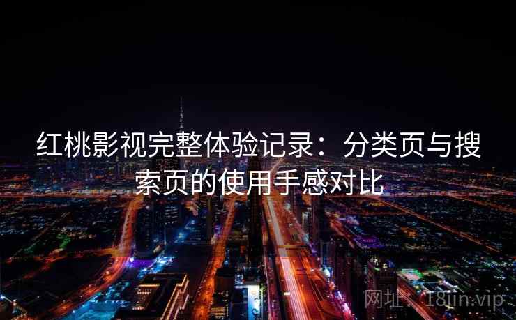 红桃影视完整体验记录:分类页与搜索页的使用手感对比-第1张图片 红桃影视完整体验记录:分类页与搜索页的使用手感对比-第1张图片