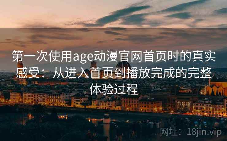 第一次使用age动漫官网首页时的真实感受:从进入首页到播放完成的完整体验过程-第2张图片 第一次使用age动漫官网首页时的真实感受:从进入首页到播放完成的完整体验过程-第2张图片